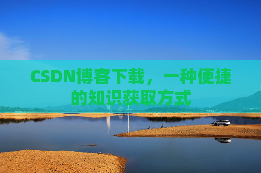 CSDN博客下载，一种便捷的知识获取方式